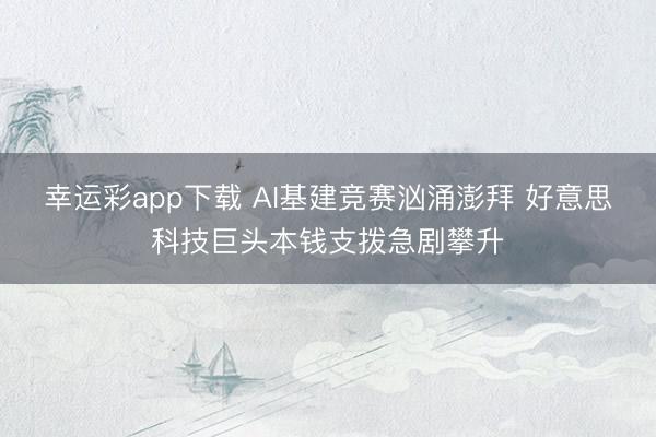 幸运彩app下载 AI基建竞赛汹涌澎拜 好意思科技巨头本钱支拨急剧攀升