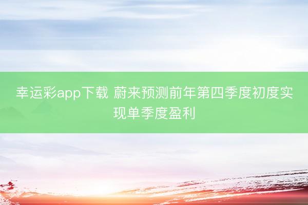 幸运彩app下载 蔚来预测前年第四季度初度实现单季度盈利
