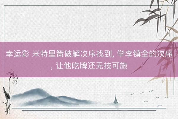 幸运彩 米特里策破解次序找到, 学李镇全的次序, 让他吃牌还无技可施