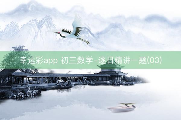 幸运彩app 初三数学-逐日精讲一题(03)