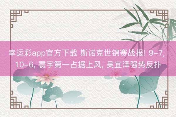 幸运彩app官方下载 斯诺克世锦赛战报! 9-7, 10-6, 寰宇第一占据上风, 吴宜泽强势反扑
