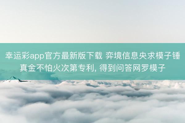 幸运彩app官方最新版下载 弈境信息央求模子锤真金不怕火次第专利, 得到问答网罗模子
