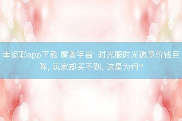 幸运彩app下载 魔兽宇宙: 时光服时光徽章价钱巨降, 玩家却买不到, 这是为何?