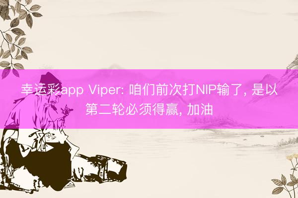 幸运彩app Viper: 咱们前次打NIP输了, 是以第二轮必须得赢, 加油