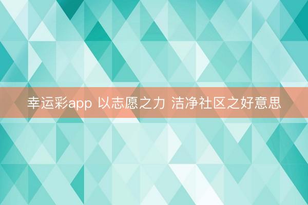 幸运彩app 以志愿之力 洁净社区之好意思
